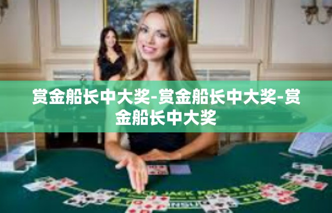 赏金船长中大奖-赏金船长中大奖-赏金船长中大奖