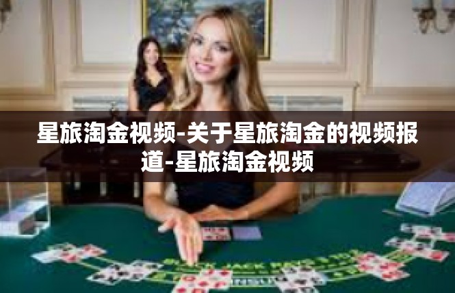 星旅淘金视频-关于星旅淘金的视频报道-星旅淘金视频