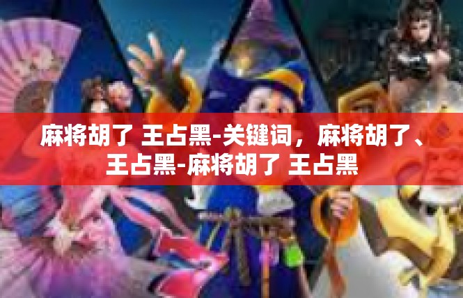 麻将胡了 王占黑-关键词，麻将胡了、王占黑-麻将胡了 王占黑