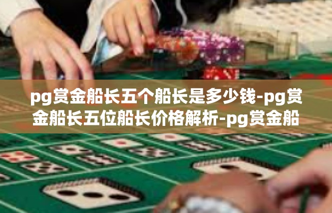 pg赏金船长五个船长是多少钱-pg赏金船长五位船长价格解析-pg赏金船长五个船长是多少钱