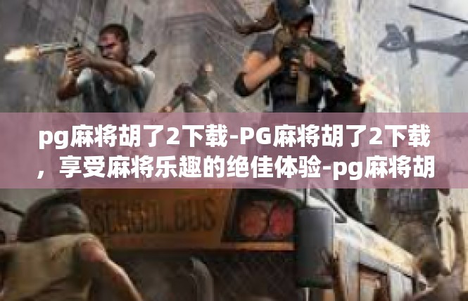 pg麻将胡了2下载-PG麻将胡了2下载，享受麻将乐趣的绝佳体验-pg麻将胡了2下载