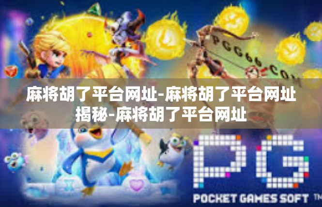 麻将胡了平台网址-麻将胡了平台网址揭秘-麻将胡了平台网址