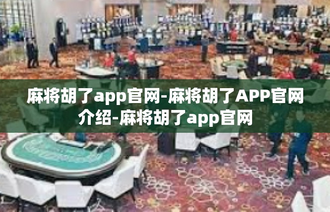 麻将胡了app官网-麻将胡了APP官网介绍-麻将胡了app官网