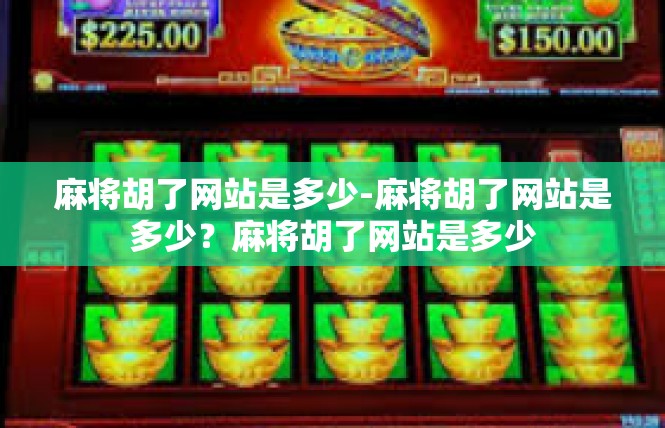 麻将胡了网站是多少-麻将胡了网站是多少？麻将胡了网站是多少