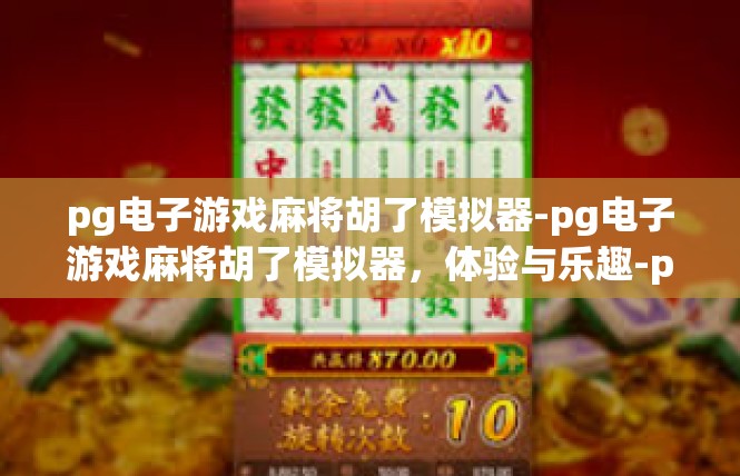 pg电子游戏麻将胡了模拟器-pg电子游戏麻将胡了模拟器，体验与乐趣-pg电子游戏麻将胡了模拟器