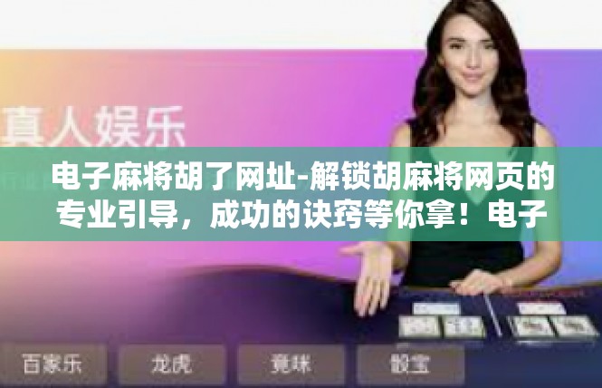 电子麻将胡了网址-解锁胡麻将网页的专业引导，成功的诀窍等你拿！电子麻将胡了网址