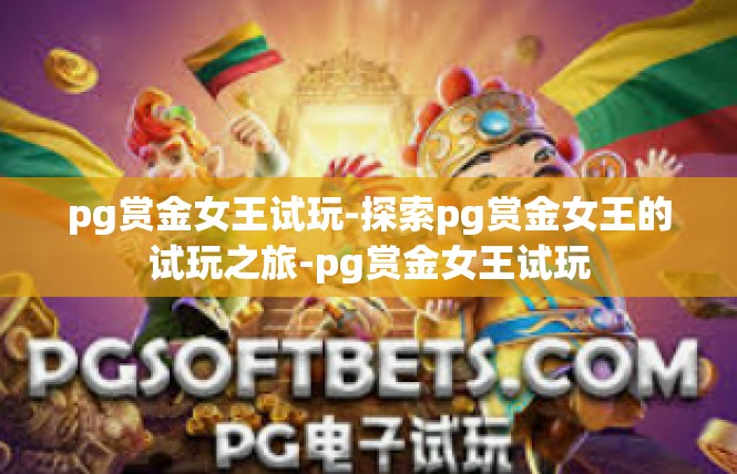 pg赏金女王试玩-探索pg赏金女王的试玩之旅-pg赏金女王试玩