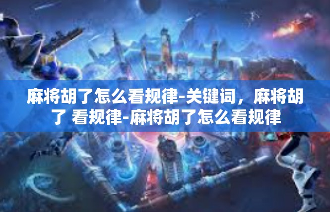 麻将胡了怎么看规律-关键词，麻将胡了 看规律-麻将胡了怎么看规律