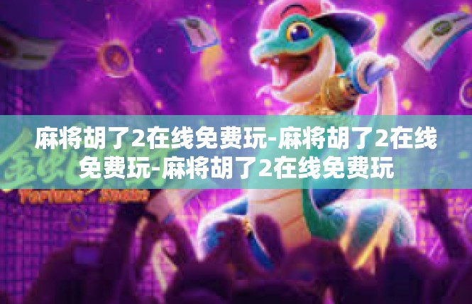 麻将胡了2在线免费玩-麻将胡了2在线免费玩-麻将胡了2在线免费玩