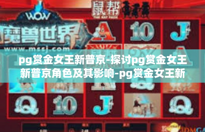 pg赏金女王新普京-探讨pg赏金女王新普京角色及其影响-pg赏金女王新普京