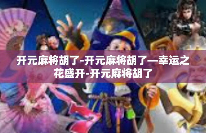 开元麻将胡了-开元麻将胡了—幸运之花盛开-开元麻将胡了