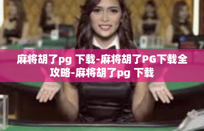 麻将胡了pg 下载-麻将胡了PG下载全攻略-麻将胡了pg 下载