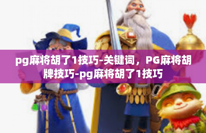 pg麻将胡了1技巧-关键词，PG麻将胡牌技巧-pg麻将胡了1技巧