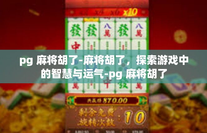 pg 麻将胡了-麻将胡了，探索游戏中的智慧与运气-pg 麻将胡了