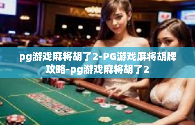 pg游戏麻将胡了2-PG游戏麻将胡牌攻略-pg游戏麻将胡了2