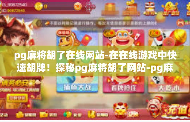 pg麻将胡了在线网站-在在线游戏中快速胡牌！探秘pg麻将胡了网站-pg麻将胡了在线网站