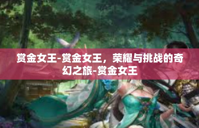 赏金女王-赏金女王，荣耀与挑战的奇幻之旅-赏金女王