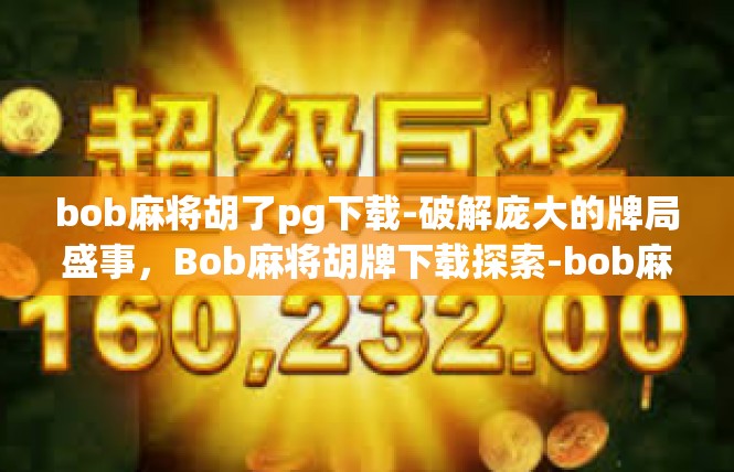 bob麻将胡了pg下载-破解庞大的牌局盛事，Bob麻将胡牌下载探索-bob麻将胡了pg下载
