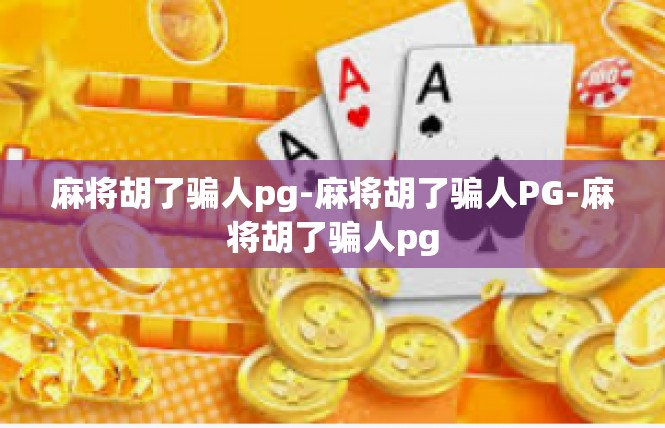 麻将胡了骗人pg-麻将胡了骗人PG-麻将胡了骗人pg
