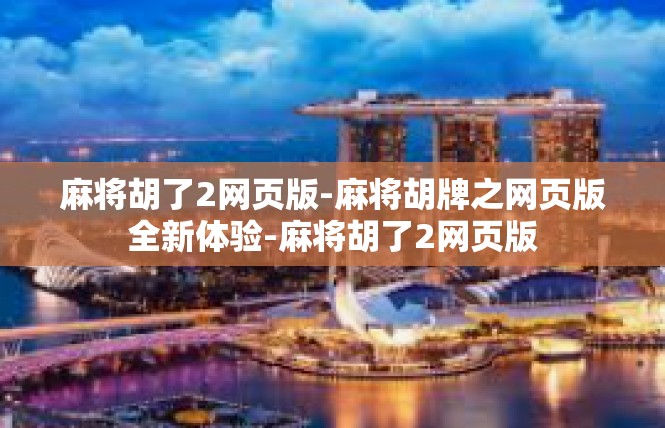 麻将胡了2网页版-麻将胡牌之网页版全新体验-麻将胡了2网页版