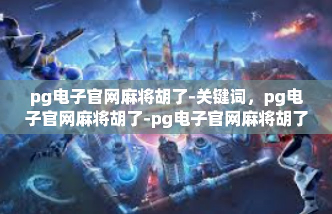 pg电子官网麻将胡了-关键词，pg电子官网麻将胡了-pg电子官网麻将胡了