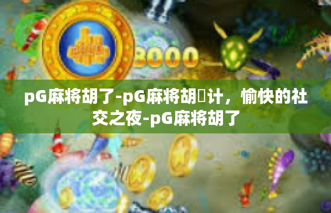 pG麻将胡了-pG麻将胡粦计，愉快的社交之夜-pG麻将胡了