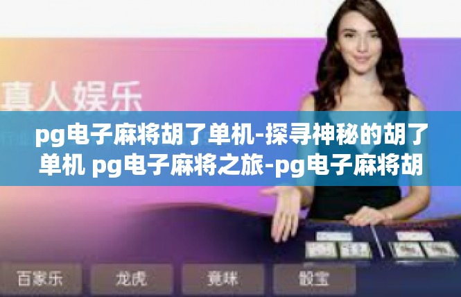 pg电子麻将胡了单机-探寻神秘的胡了单机 pg电子麻将之旅-pg电子麻将胡了单机