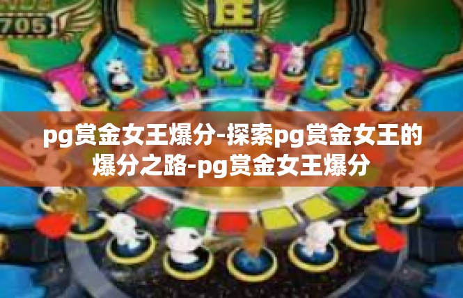 pg赏金女王爆分-探索pg赏金女王的爆分之路-pg赏金女王爆分