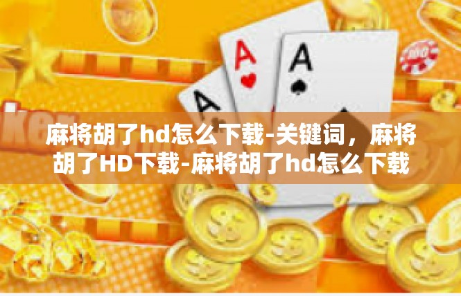 麻将胡了hd怎么下载-关键词，麻将胡了HD下载-麻将胡了hd怎么下载