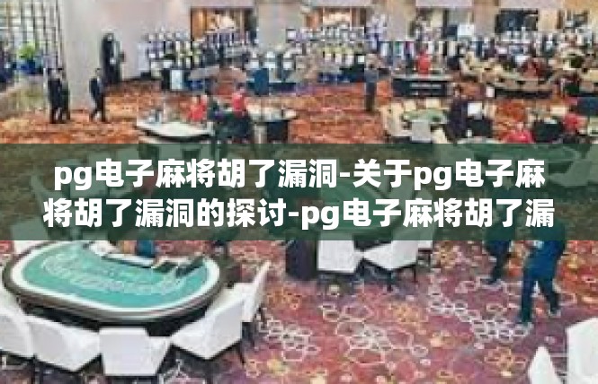 pg电子麻将胡了漏洞-关于pg电子麻将胡了漏洞的探讨-pg电子麻将胡了漏洞