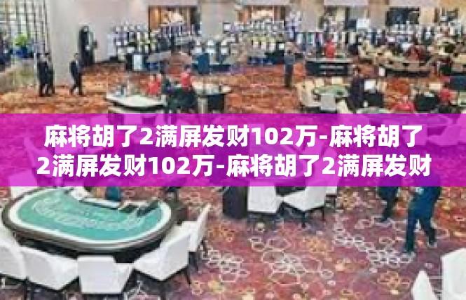 麻将胡了2满屏发财102万-麻将胡了2满屏发财102万-麻将胡了2满屏发财102万