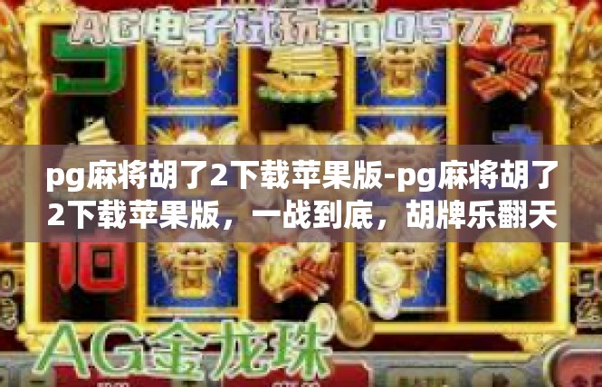 pg麻将胡了2下载苹果版-pg麻将胡了2下载苹果版，一战到底，胡牌乐翻天！pg麻将胡了2下载苹果版