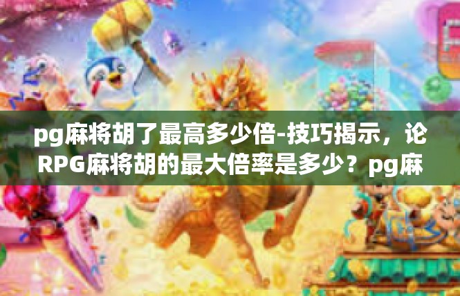pg麻将胡了最高多少倍-技巧揭示，论RPG麻将胡的最大倍率是多少？pg麻将胡了最高多少倍