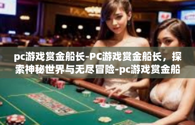 pc游戏赏金船长-PC游戏赏金船长，探索神秘世界与无尽冒险-pc游戏赏金船长
