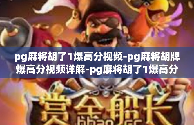 pg麻将胡了1爆高分视频-pg麻将胡牌爆高分视频详解-pg麻将胡了1爆高分视频