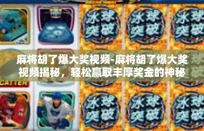 麻将胡了爆大奖视频-麻将胡了爆大奖视频揭秘，轻松赢取丰厚奖金的神秘之旅-麻将胡了爆大奖视频