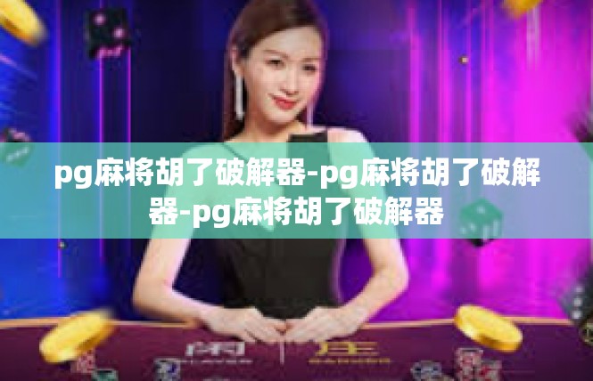 pg麻将胡了破解器-pg麻将胡了破解器-pg麻将胡了破解器