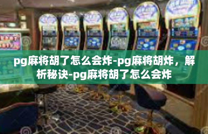 pg麻将胡了怎么会炸-pg麻将胡炸，解析秘诀-pg麻将胡了怎么会炸