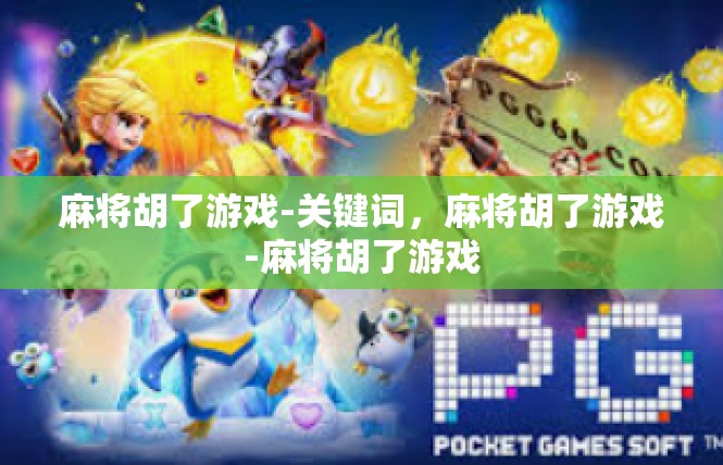 麻将胡了游戏-关键词，麻将胡了游戏-麻将胡了游戏