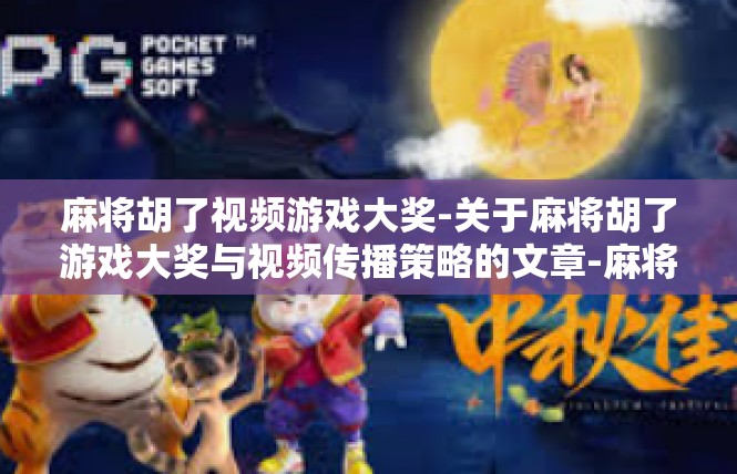 麻将胡了视频游戏大奖-关于麻将胡了游戏大奖与视频传播策略的文章-麻将胡了视频游戏大奖