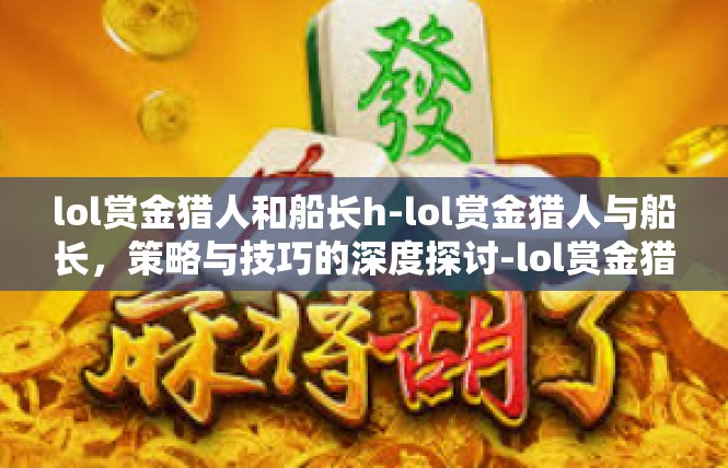 lol赏金猎人和船长h-lol赏金猎人与船长，策略与技巧的深度探讨-lol赏金猎人和船长h