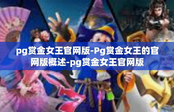 pg赏金女王官网版-Pg赏金女王的官网版概述-pg赏金女王官网版