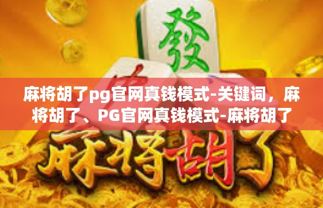 麻将胡了pg官网真钱模式-关键词，麻将胡了、PG官网真钱模式-麻将胡了pg官网真钱模式