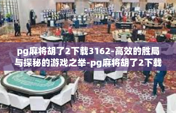 pg麻将胡了2下载3162-高效的胜局与探秘的游戏之举-pg麻将胡了2下载3162