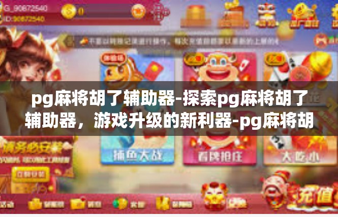 pg麻将胡了辅助器-探索pg麻将胡了辅助器，游戏升级的新利器-pg麻将胡了辅助器