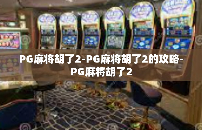 PG麻将胡了2-PG麻将胡了2的攻略-PG麻将胡了2