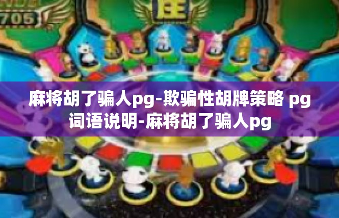 麻将胡了骗人pg-欺骗性胡牌策略 pg词语说明-麻将胡了骗人pg