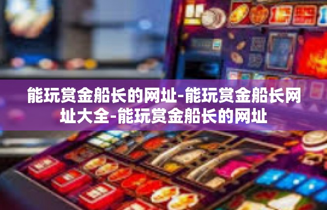 能玩赏金船长的网址-能玩赏金船长网址大全-能玩赏金船长的网址