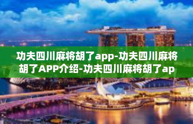 功夫四川麻将胡了app-功夫四川麻将胡了APP介绍-功夫四川麻将胡了app