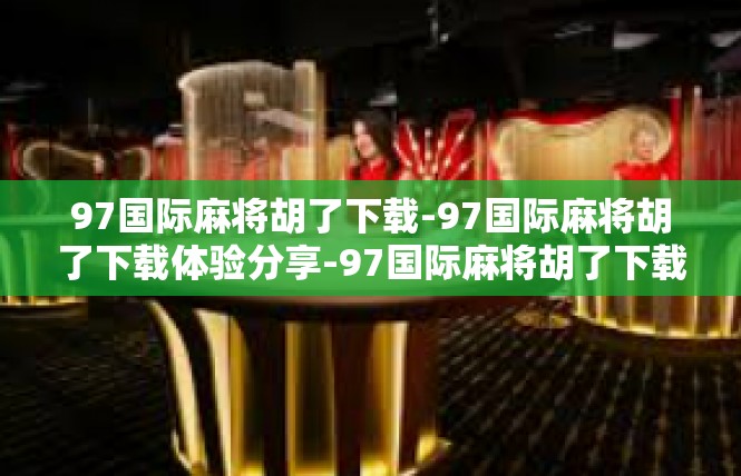 97国际麻将胡了下载-97国际麻将胡了下载体验分享-97国际麻将胡了下载